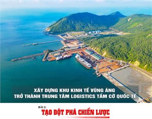 Xây dựng Khu kinh tế Vũng Áng trở thành trung tâm logistics tầm cỡ quốc tế (bài 2): Tạo đột phá chiến lược